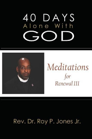 40 Days Alone with God: Meditations for Renewal III by Jr Roy P Jones 9781720292746