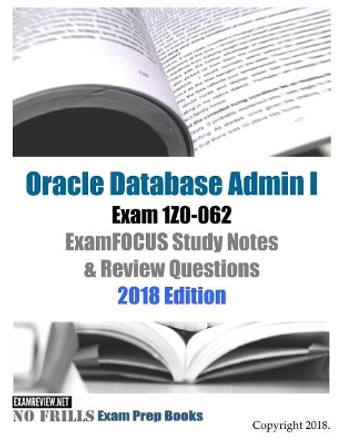 Oracle Database Admin I Exam 1Z0-062 ExamFOCUS Study Notes & Review Questions 2018 Edition by Examreview 9781982018474