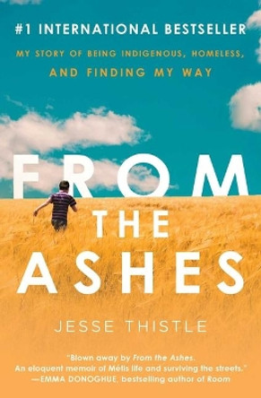 From the Ashes: My Story of Being Indigenous, Homeless, and Finding My Way by Jesse Thistle 9781982182946