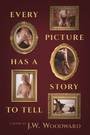 Every Picture Has a Story to Tell by J W Woodward 9781637558676
