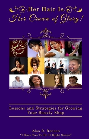 Her Hair Is Her Crown of Glory!: Lessons and Strategies for Growing Your Beauty Shop by Alan D Benson 9781983965531