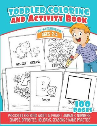 Toddler Coloring and Activity Book: Preschoolers Book about Alphabet, Animals, Numbers, Shapes, Opposites, Holidays, Seasons & Name Practice by Michael Leon 9781729806197