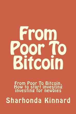 From Poor To Bitcoin: From Poor To Bitcoin by Sharhonda Kinnard 9781981683178