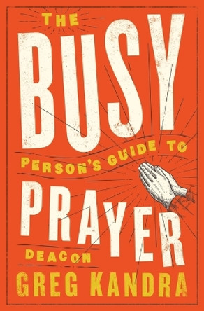 The Busy Person's Guide to Prayer by Deacon Greg Kandra 9781593253516