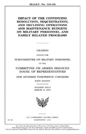 Impact of the continuing resolution, sequestration, and declining operations and maintenance budgets on military personnel and family related programs by United States House of Representatives 9781981722952