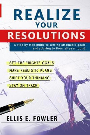 Realize Your Resolutions: Setting and Sticking to Goals for the New Year and Beyond by Ellis E Fowler 9781981961245