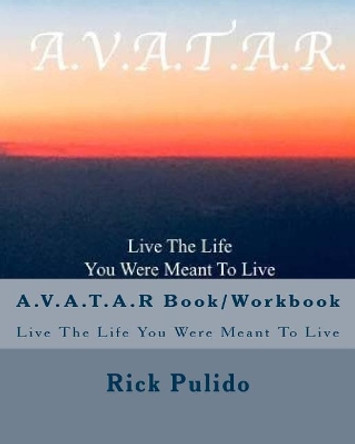 A.V.A.T.A.R Book/Workbook: Live The Life You Were Meant To Live by Rick Pulido 9781981964758