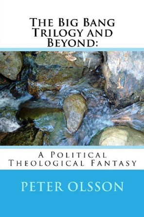 The Big Bang Trilogy and Beyond: : A Political Theological Fantasy by Peter Olsson 9781984376855