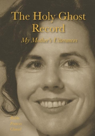 The Holy Ghost Record: My Mother's Utterances by Frances Chmiel 9781734875041
