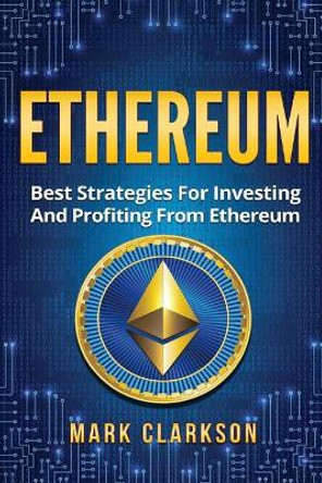 Ethereum: Best Strategies For Investing And Profiting From Ethereum by Mark Clarkson 9781984200266