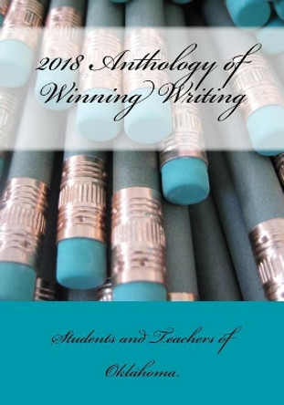 2018 Anthology of Winning Writing by Students and Teachers Of Oklahoma 9781984266729