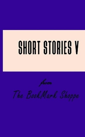 Short Stories V From The BookMark Shoppe by Bookmark Shoppe 9781729552414