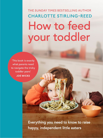 How to Feed Your Toddler: Everything you need to know to raise happy, independent little eaters by Charlotte Stirling-Reed