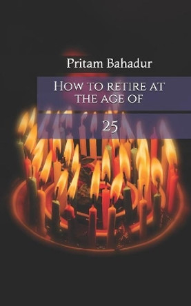 How to retire at the age of 25 by Pritam Bahadur 9781730712036