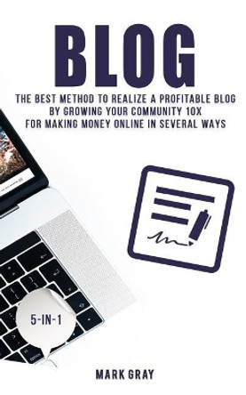 Blog: The Best Method to Realize a Profitable Blog by Growing Your Community 10x for Making Money Online in Several Ways by Mark Gray 9781731352279