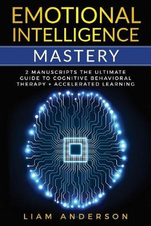 Emotional Intelligence Mastery: 2 Manuscripts: The Ultimate Guide to Cognitive Behavioral Therapy + Accelerated Learning by Liam Anderson 9781731410078