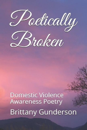 Poetically Broken: Domestic Violence Awareness Poetry by Brittany Gunderson 9781720193715