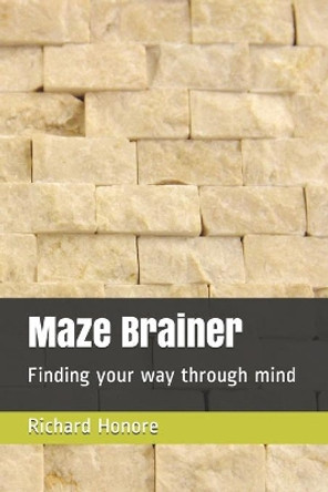Maze Brainer: Finding your way through mind by Richard Honore 9798577837693