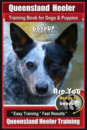 Queensland Heeler Training Book for Dogs & Puppies by Bone Up Dog Training.: Are You Ready to Bone Up? Easy Training * Fast Results Queensland Heeler Training by Mrs Karen Douglas Kane 9781721183500