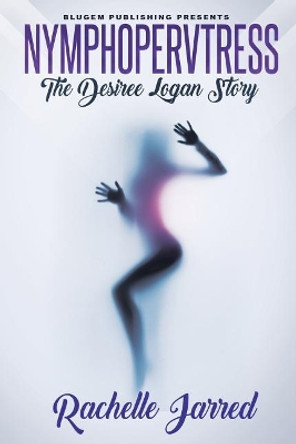 Nymphopervtress: The Desiree Logan Story by Rachelle Jarred 9781732287402