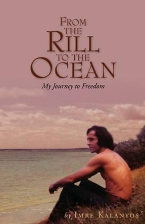 From the Rill to the Ocean: My Journey to Freedom by Imre Kalanyos 9781425735494