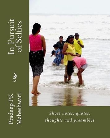 In Pursuit of Selfies: Short notes, quotes, thoughts and preambles by Pradeep Pk Maheshwari 9781985890916