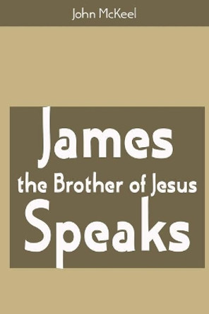 James the Brother of Jesus Speaks by John McKeel 9781986008228