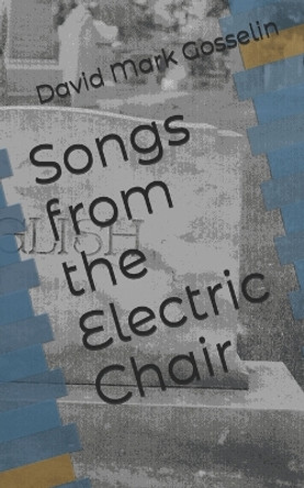 Songs from the Electric Chair by David Mark Gosselin 9781505569353