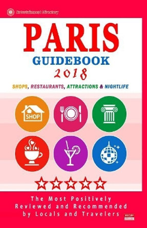 Paris Guidebook 2018: Shops, Restaurants, Attractions & Nightlife in Paris, France (City Guidebook 2018) by George a Dewhurst 9781986210270