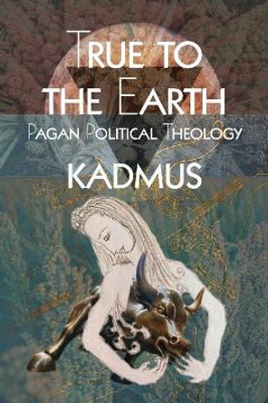 True To The Earth: Pagan Political Theology by Kadmus 9781732552319