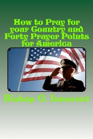 How to Pray for your Country and Forty Prayer Points for America by Bishop O Innocent 9781985159495