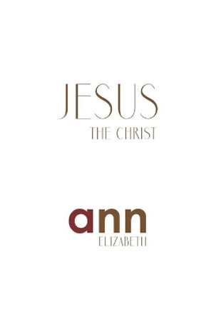 Jesus The Christ - Ann Elizabeth by Ann Elizabeth 9781985200296