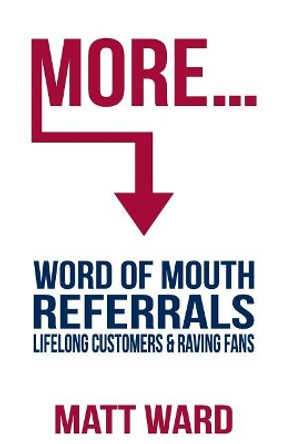 More...: Word Of Mouth Referrals, Lifelong Customers & Raving Fans by Matt Ward 9781732651616