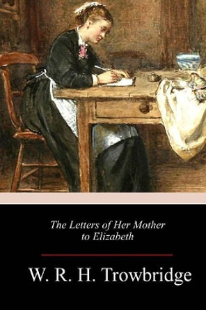 The Letters of Her Mother to Elizabeth by W R H Trowbridge 9781986497916