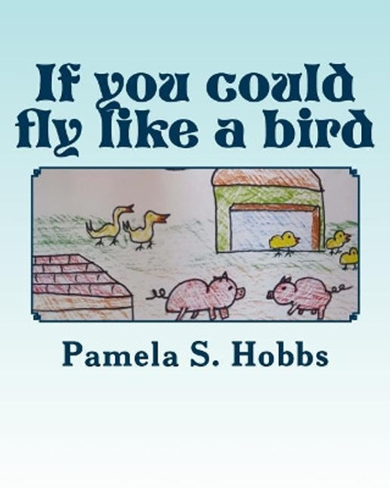 If you could fly like a bird by Pamela S Hobbs 9781986155755