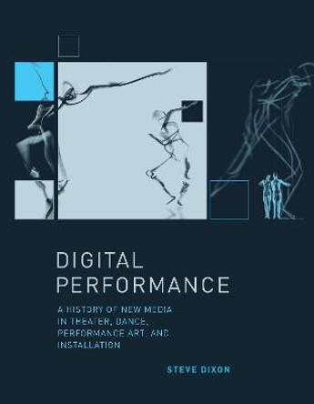 Digital Performance: A History of New Media in Theater, Dance, Performance Art, and Installation by Steve Dixon