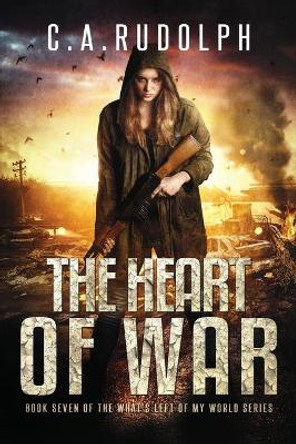 The Heart of War: Book Seven of the What's Left of My World Series by C a Rudolph 9798679787278