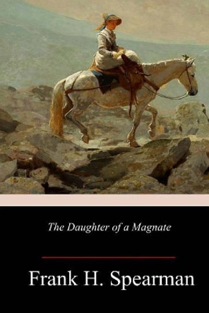 The Daughter of a Magnate by Frank H Spearman 9781986342643