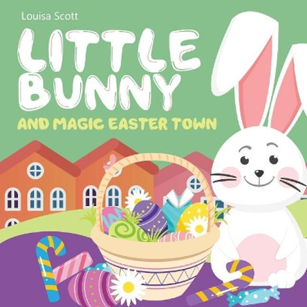 Little Bunny and Magic Easter Town (Rhyming Bedtime Story, Children's Picture Book About Love and Caring) by Louisa Scott 9781986351492