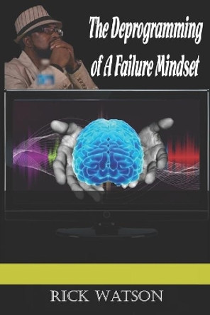 The Deprogramming of A Failure Mindset by Rick Watson 9798684599705