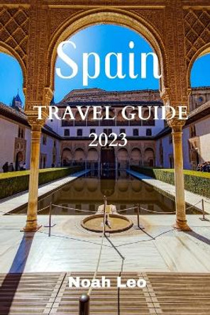 Spain Travel Guide 2023 by Noah Leo 9798373176651