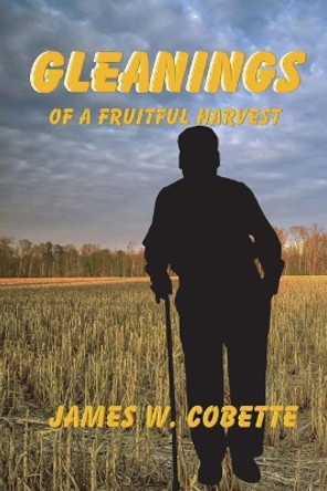 Gleanings of a Fruitful Harvest by James W Cobette 9781986678315