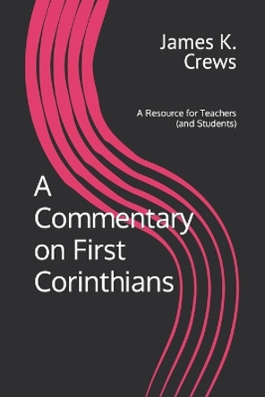 A Commentary on 1 Corinthians: A Resource for Teachers and Learners by James K Crews 9781986584050