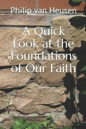 A Quick Look at the Foundations of Our Faith by Philip Van Heusen 9798689981840