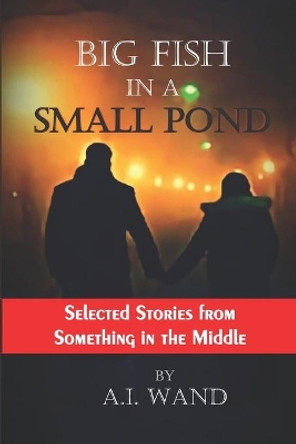 Big Fish in a Small Pond: Black & White Edition: Selected Stories from Something in the Middle by A I Wand 9798653238420