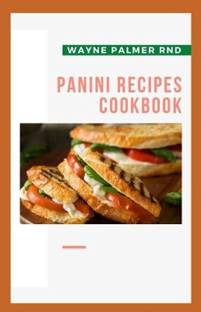 Panini Recipes Cookbook: The Incredible Panini Cookbook For Your Satisfaction by Wayne Palmer Rnd 9798665612638