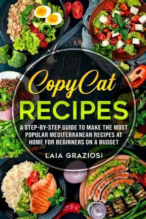 Copycat Recipes: A Step-by-Step Guide to make the Most Popular Mediterranean Recipes at Home for Beginners on a Budget by Laia Graziosi 9798684594922