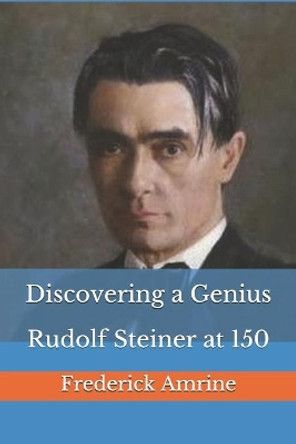 Discovering a Genius: Rudolf Steiner at 150 by Frederick Amrine 9798694597852