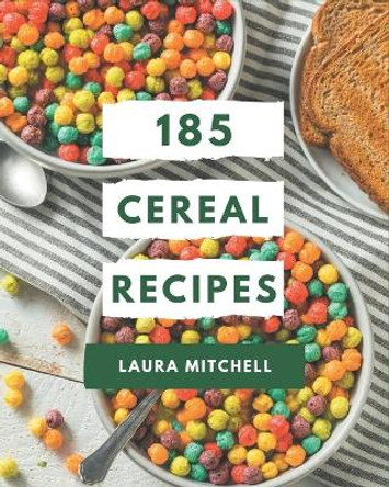 185 Cereal Recipes: The Highest Rated Cereal Cookbook You Should Read by Laura Mitchell 9798695489880