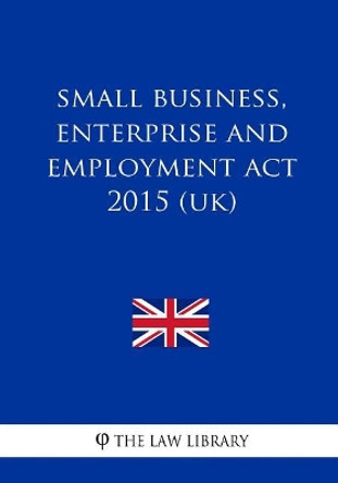 Small Business, Enterprise and Employment ACT 2015 (Uk) by The Law Library 9781986928960